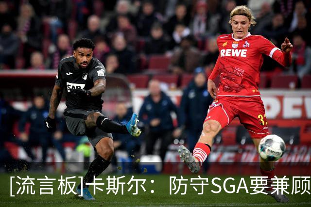 [流言板]卡斯尔：防守SGA要兼顾身体对抗与犯规，全队都得变得更强硬